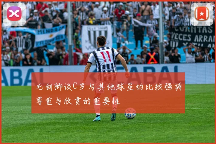 毛剑卿谈C罗与其他球星的比较强调尊重与欣赏的重要性