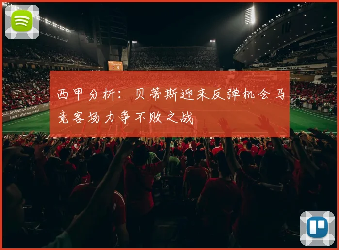 西甲分析：贝蒂斯迎来反弹机会马竞客场力争不败之战