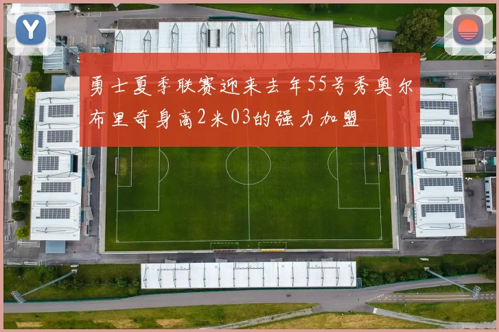 勇士夏季联赛迎来去年55号秀奥尔布里奇身高2米03的强力加盟