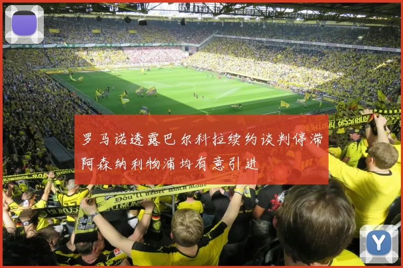 罗马诺透露巴尔科拉续约谈判停滞阿森纳利物浦均有意引进