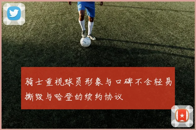 骑士重视球员形象与口碑不会轻易撕毁与哈登的续约协议