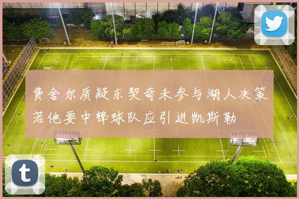 费舍尔质疑东契奇未参与湖人决策若他要中锋球队应引进凯斯勒