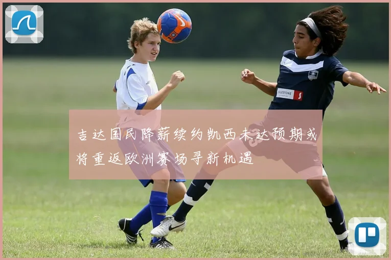 吉达国民降薪续约凯西未达预期或将重返欧洲赛场寻新机遇