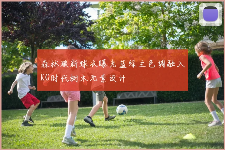 森林狼新球衣曝光蓝绿主色调融入KG时代树木元素设计