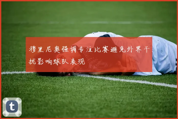 穆里尼奥强调专注比赛避免外界干扰影响球队表现