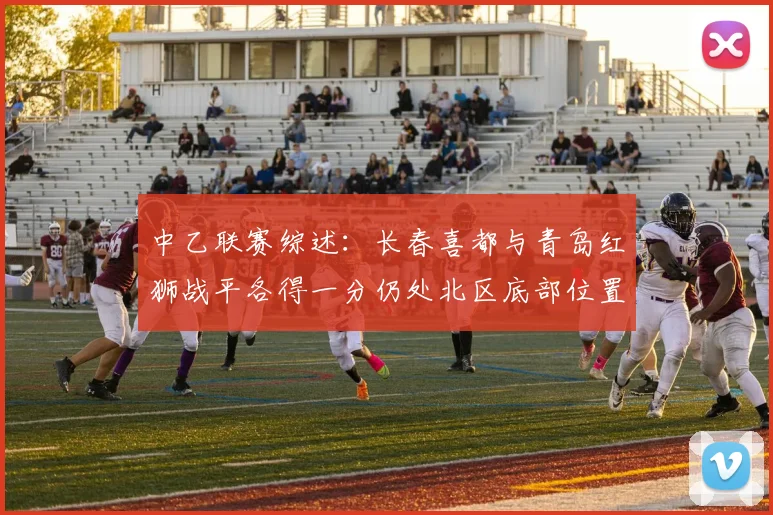 中乙联赛综述：长春喜都与青岛红狮战平各得一分仍处北区底部位置